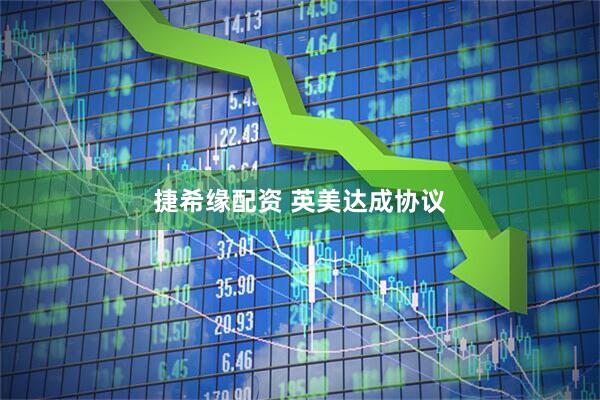 捷希缘配资 英美达成协议