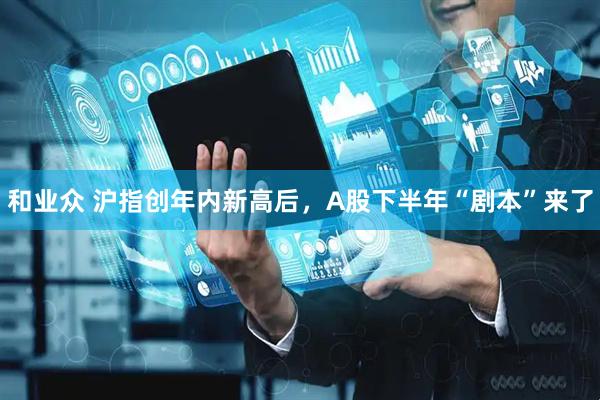 和业众 沪指创年内新高后，A股下半年“剧本”来了