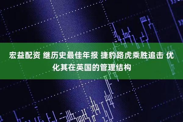 宏益配资 继历史最佳年报 捷豹路虎乘胜追击 优化其在英国的管理结构