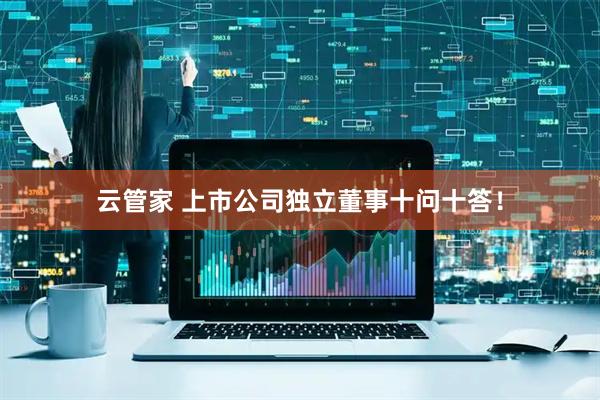 云管家 上市公司独立董事十问十答!
