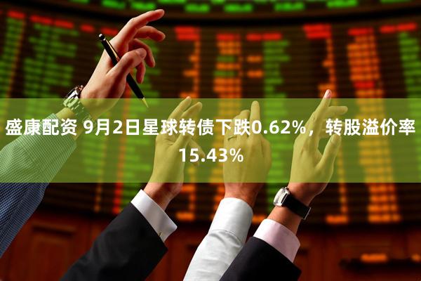 盛康配资 9月2日星球转债下跌0.62%，转股溢价率15.43%