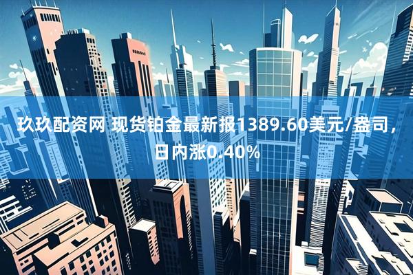玖玖配资网 现货铂金最新报1389.60美元/盎司，日内涨0.40%