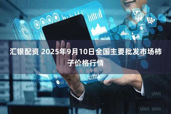 汇银配资 2025年9月10日全国主要批发市场柿子价格行情