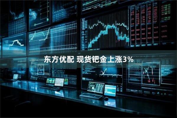 东方优配 现货钯金上涨3%